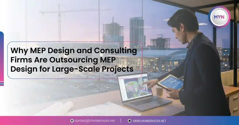 Why MEP Design and Consulting Firms Are Outsourcing MEP Design for Large-Scale Projects