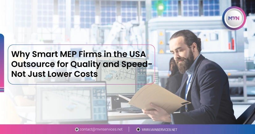 Why Smart MEP Firms in the USA Outsource for Quality and Speed — Not Just Lower Costs